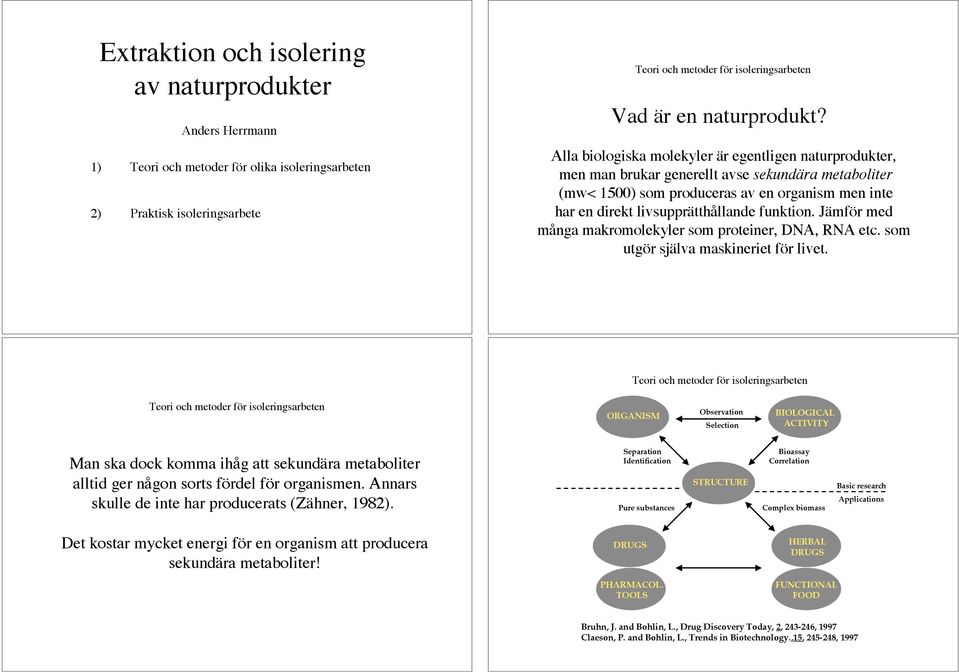 funktion. Jämför med många makromolekyler som proteiner, DNA, RNA etc. som utgör själva maskineriet för livet.