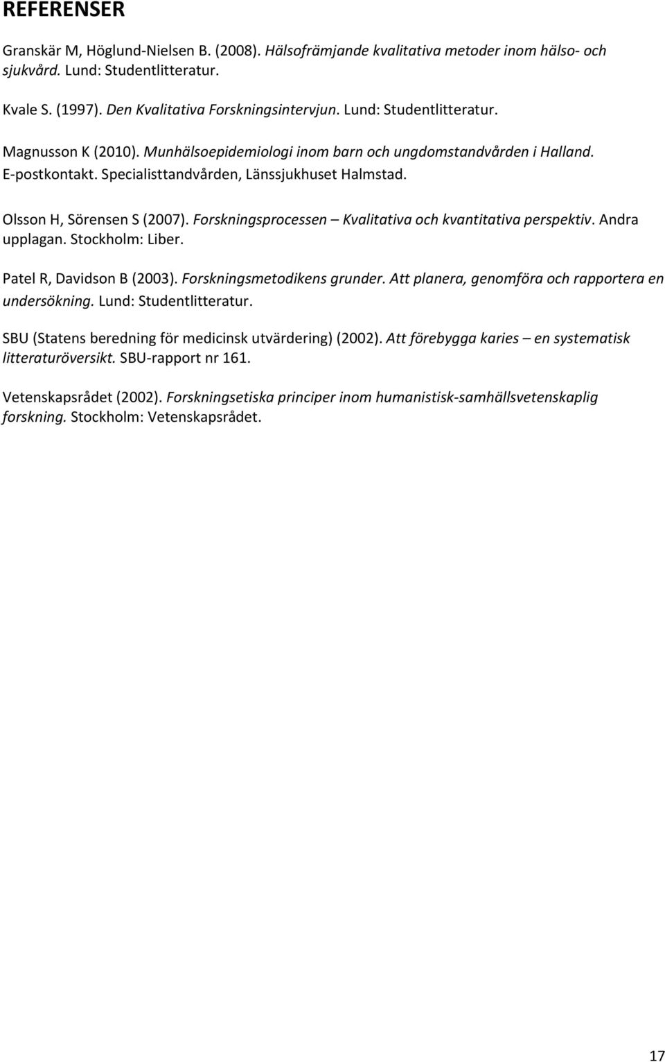 Forskningsprocessen Kvalitativa och kvantitativa perspektiv. Andra upplagan. Stockholm: Liber. Patel R, Davidson B (2003). Forskningsmetodikens grunder.