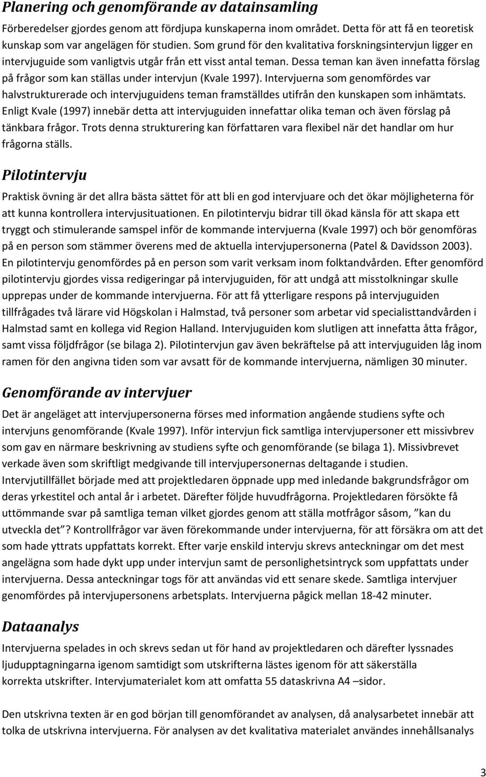 Dessa teman kan även innefatta förslag på frågor som kan ställas under intervjun (Kvale 1997).