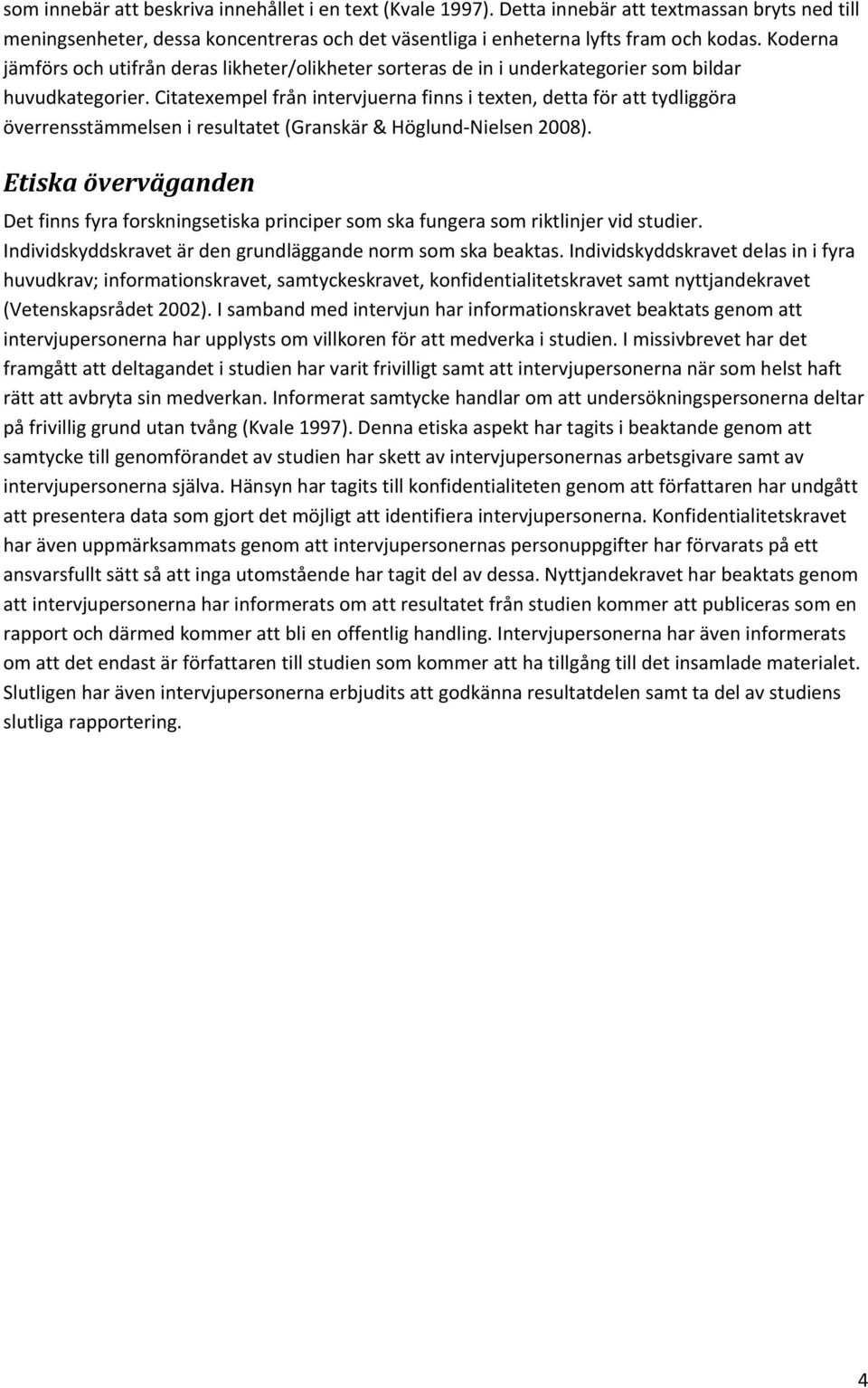 Citatexempel från intervjuerna finns i texten, detta för att tydliggöra överrensstämmelsen i resultatet (Granskär & Höglund Nielsen 2008).