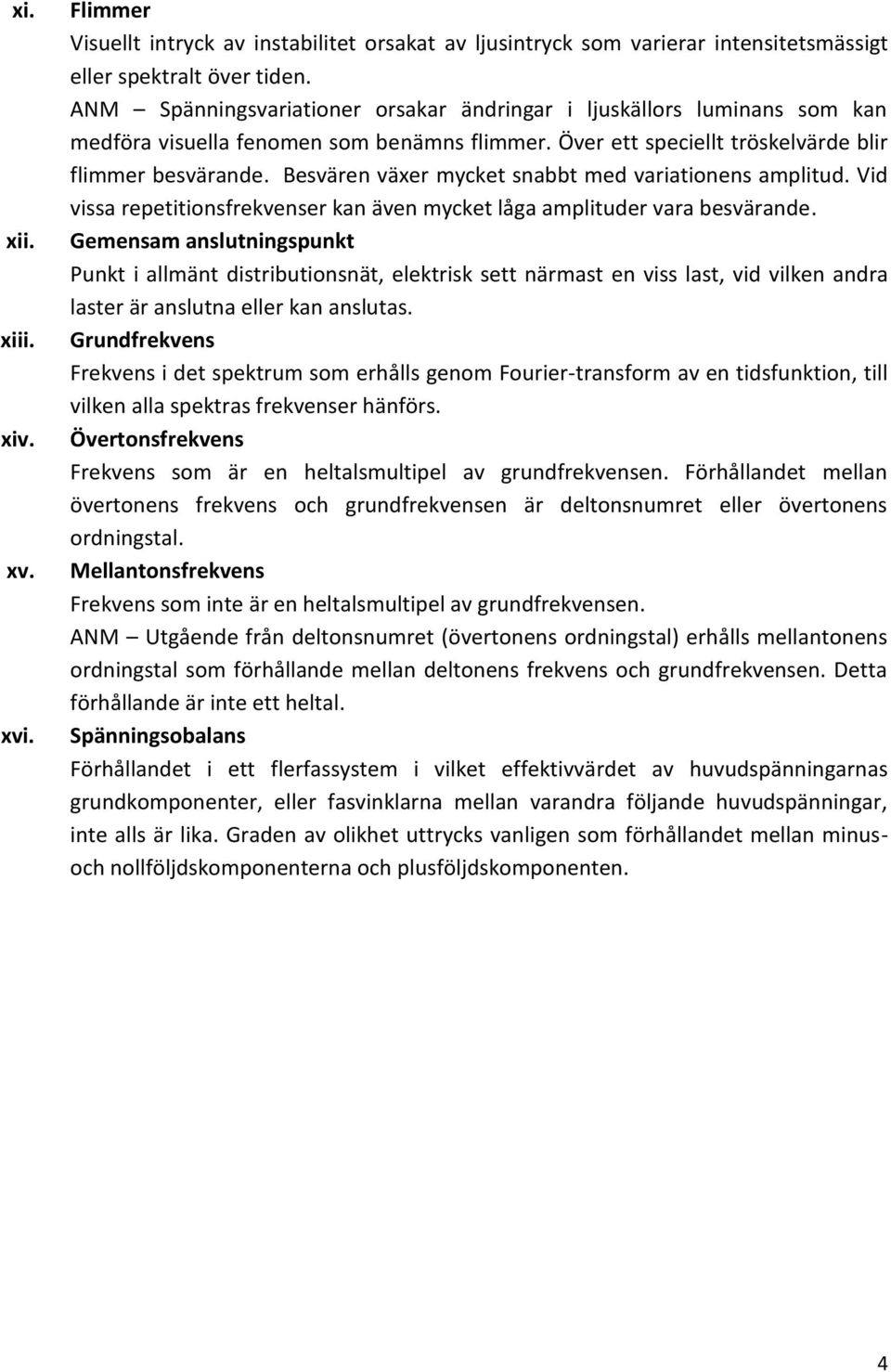 Besvären växer mycket snabbt med variationens amplitud. Vid vissa repetitionsfrekvenser kan även mycket låga amplituder vara besvärande.