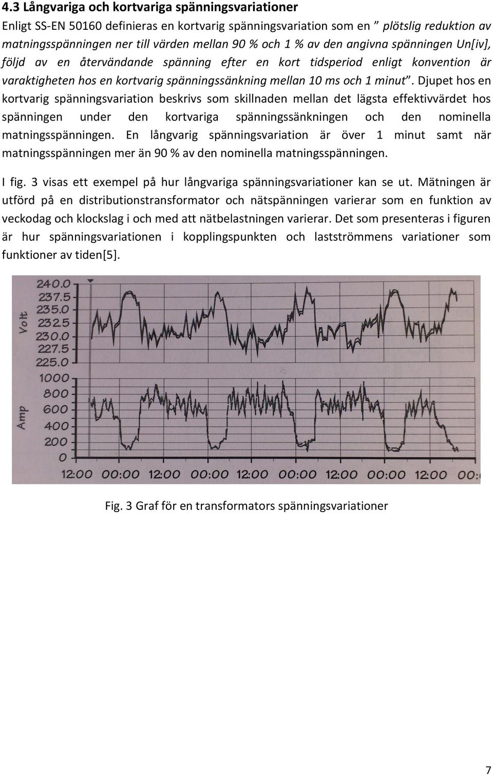 Djupet hos en kortvarig spänningsvariation beskrivs som skillnaden mellan det lägsta effektivvärdet hos spänningen under den kortvariga spänningssänkningen och den nominella matningsspänningen.