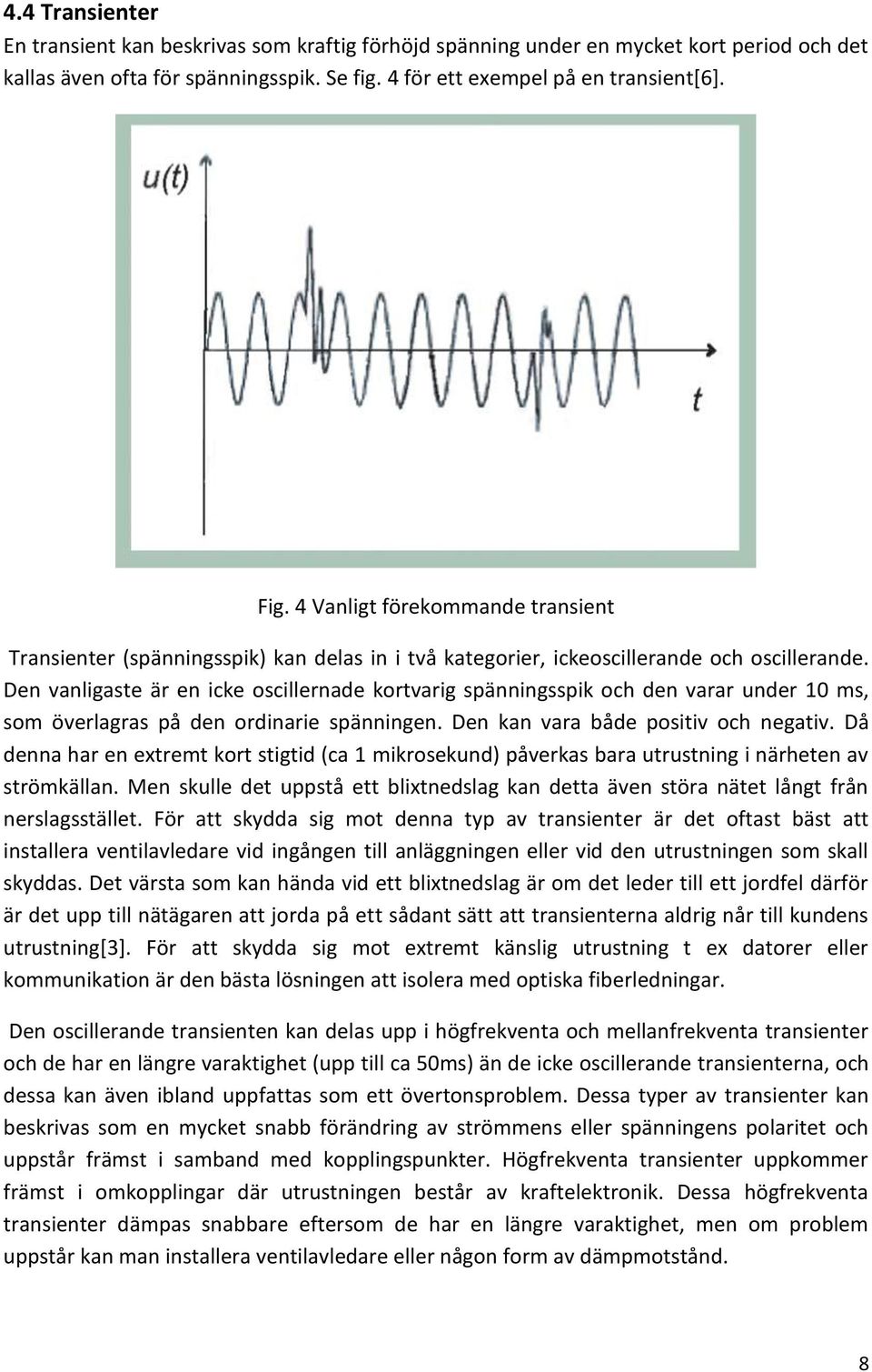 Den vanligaste är en icke oscillernade kortvarig spänningsspik och den varar under 10 ms, som överlagras på den ordinarie spänningen. Den kan vara både positiv och negativ.