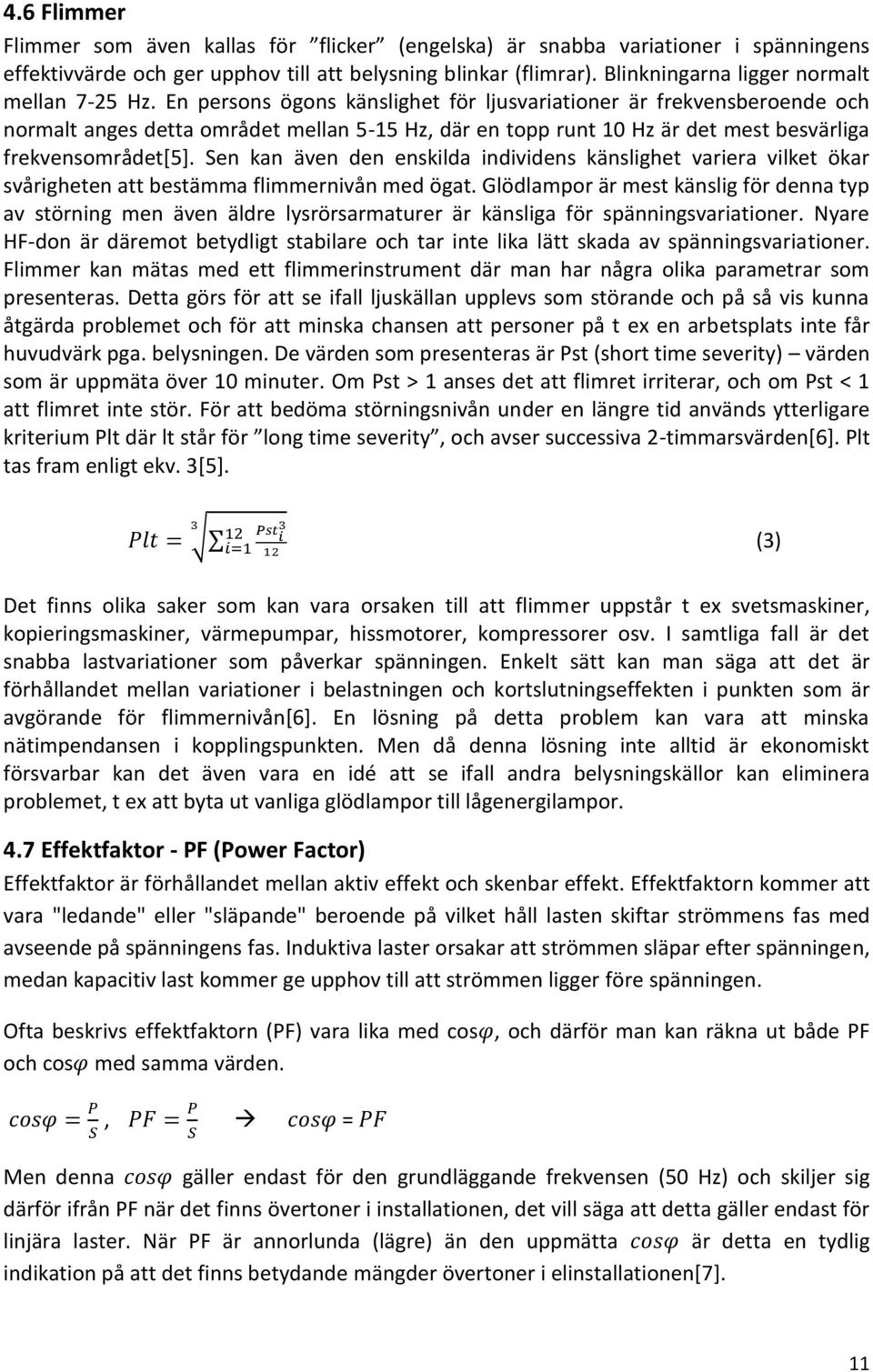 En persons ögons känslighet för ljusvariationer är frekvensberoende och normalt anges detta området mellan 5-15 Hz, där en topp runt 10 Hz är det mest besvärliga frekvensområdet[5].