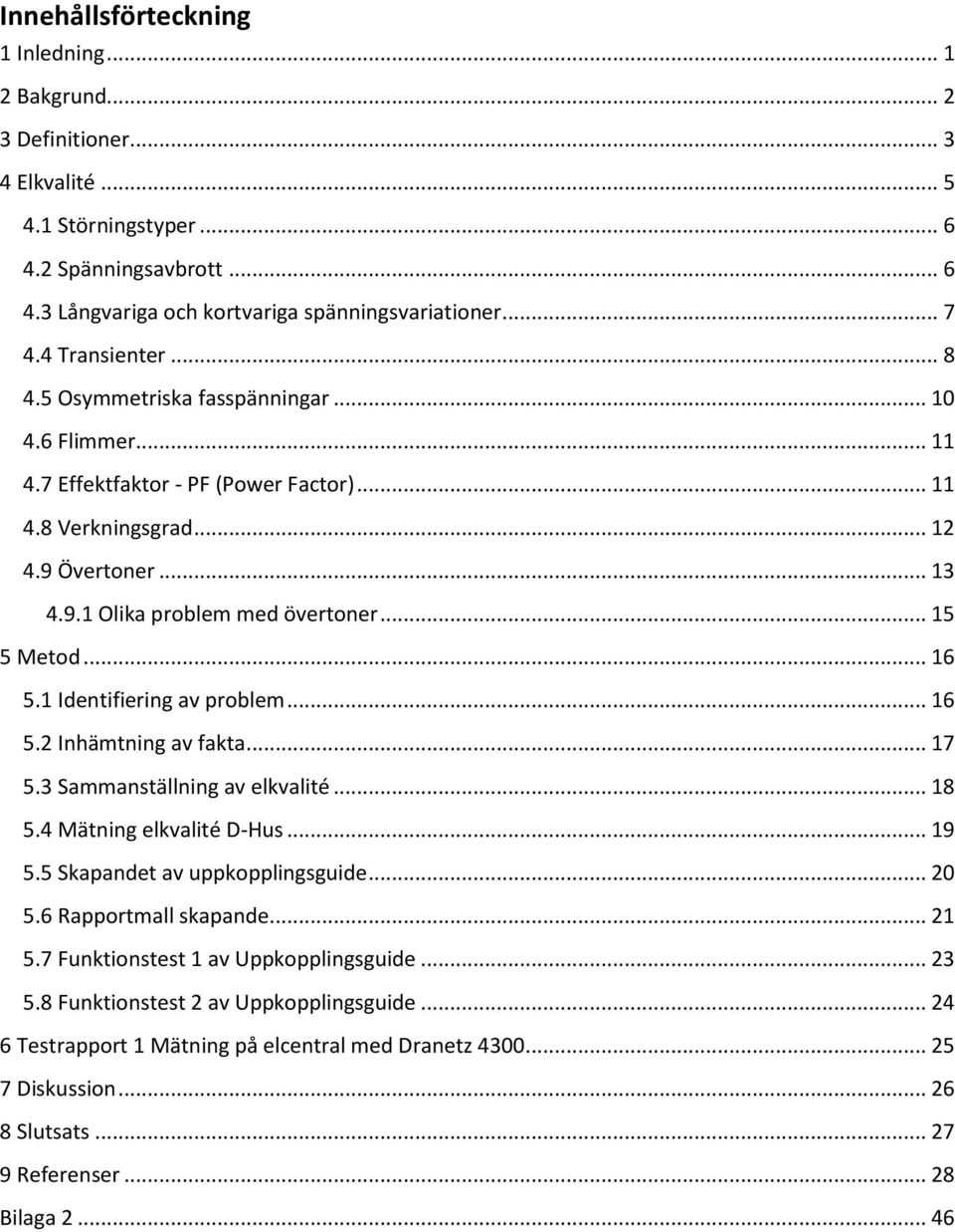 .. 15 5 Metod... 16 5.1 Identifiering av problem... 16 5.2 Inhämtning av fakta... 17 5.3 Sammanställning av elkvalité... 18 5.4 Mätning elkvalité D-Hus... 19 5.5 Skapandet av uppkopplingsguide... 20 5.