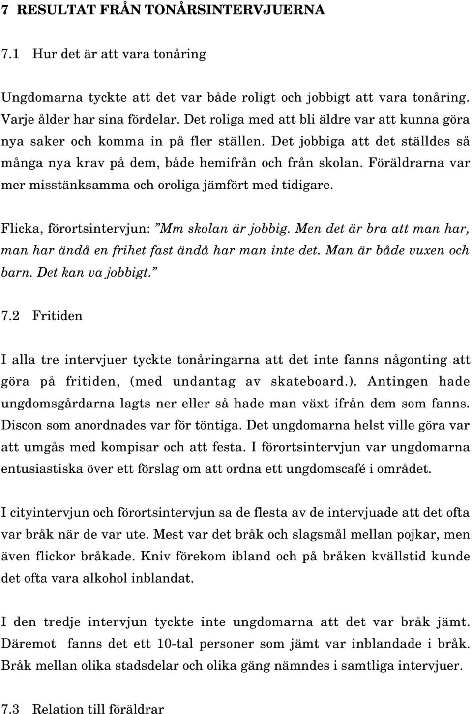 Föräldrarna var mer misstänksamma och oroliga jämfört med tidigare. Flicka, förortsintervjun: Mm skolan är jobbig. Men det är bra att man har, man har ändå en frihet fast ändå har man inte det.