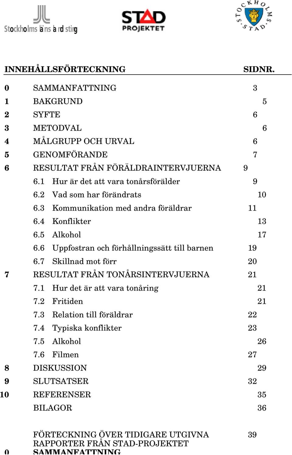 6 Uppfostran och förhållningssätt till barnen 19 6.7 Skillnad mot förr 20 7 RESULTAT FRÅN TONÅRSINTERVJUERNA 21 7.1 Hur det är att vara tonåring 21 7.2 Fritiden 21 7.