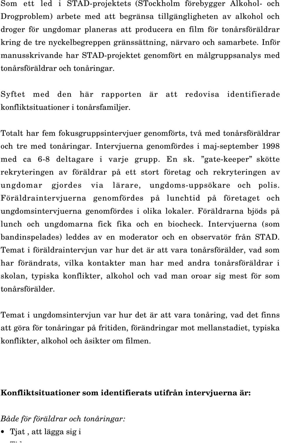 Syftet med den här rapporten är att redovisa identifierade konfliktsituationer i tonårsfamiljer. Totalt har fem fokusgruppsintervjuer genomförts, två med tonårsföräldrar och tre med tonåringar.