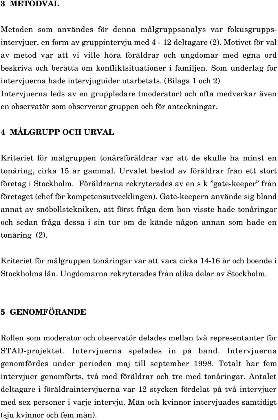 (Bilaga 1 och 2) Intervjuerna leds av en gruppledare (moderator) och ofta medverkar även en observatör som observerar gruppen och för anteckningar.