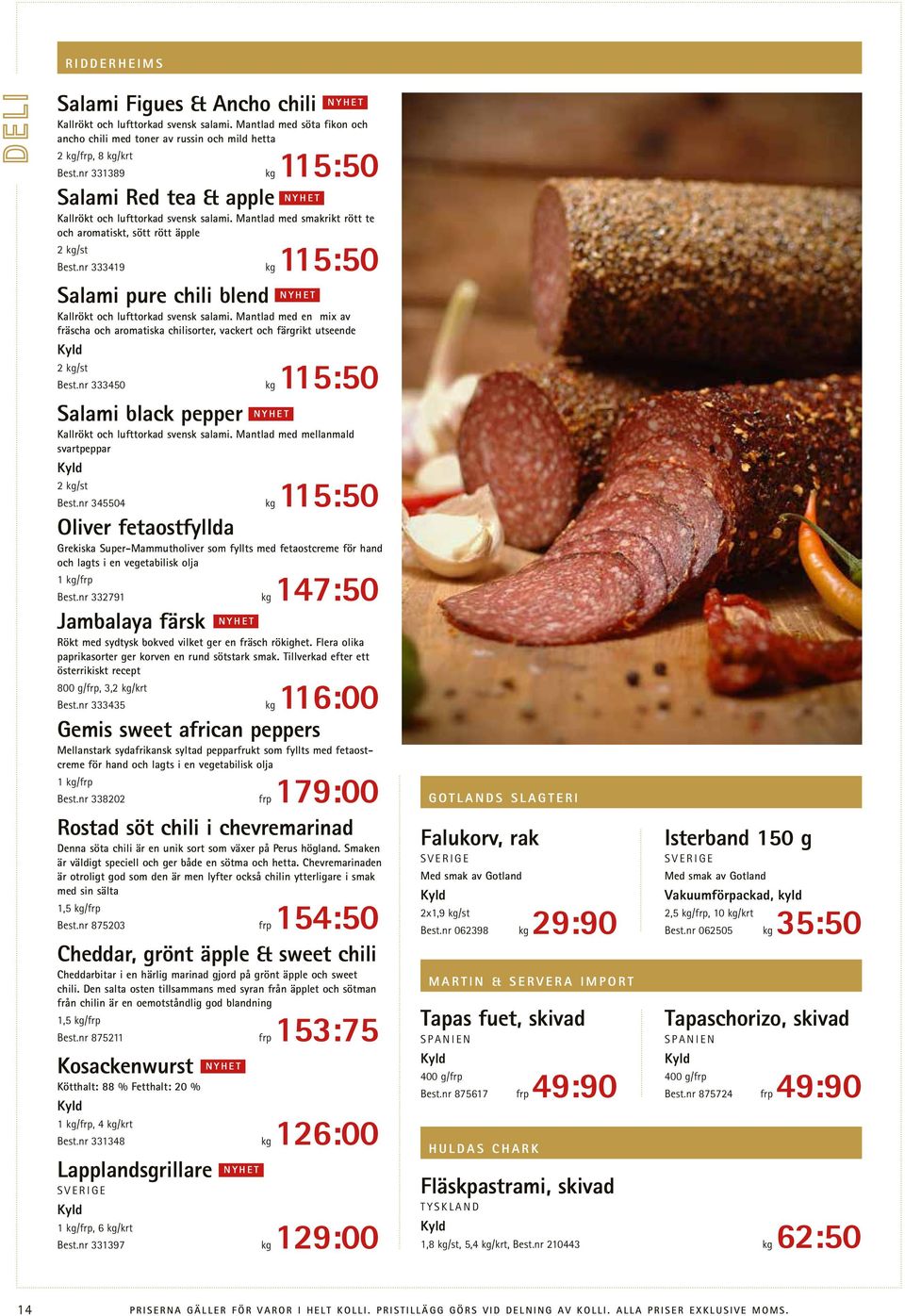 nr 333419 kg 115:50 Salami pure chili blend Kallrökt och lufttorkad svensk salami. Mantlad med en mix av fräscha och aromatiska chilisorter, vackert och färgrikt utseende 2 kg/st Best.