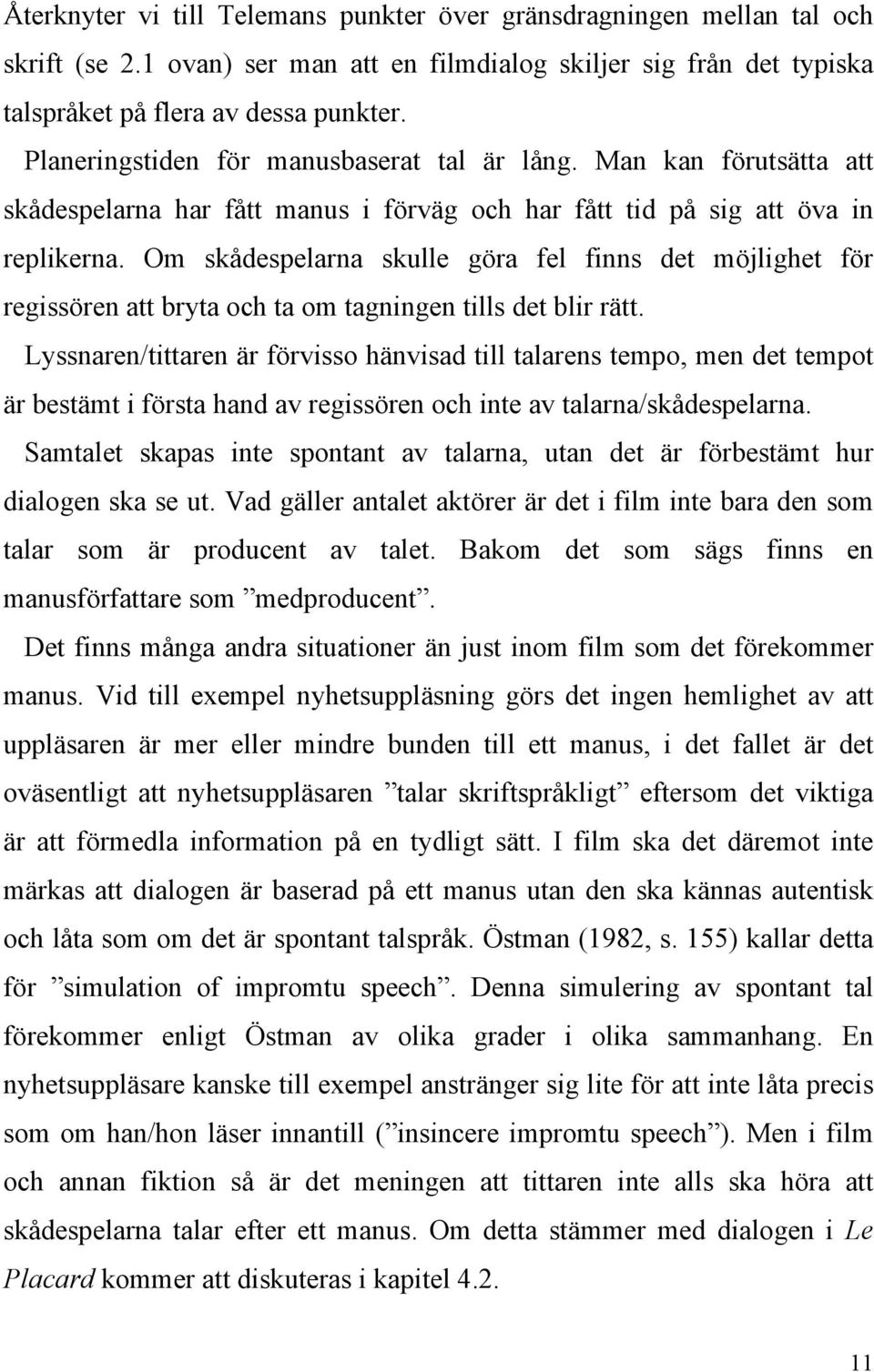 Om skådespelarna skulle göra fel finns det möjlighet för regissören att bryta och ta om tagningen tills det blir rätt.