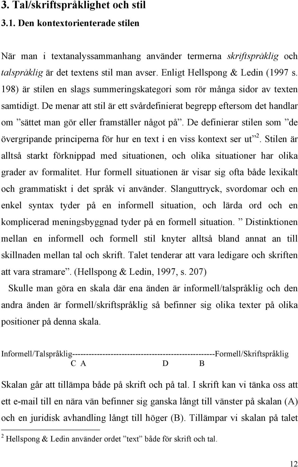 De menar att stil är ett svårdefinierat begrepp eftersom det handlar om sättet man gör eller framställer något på.