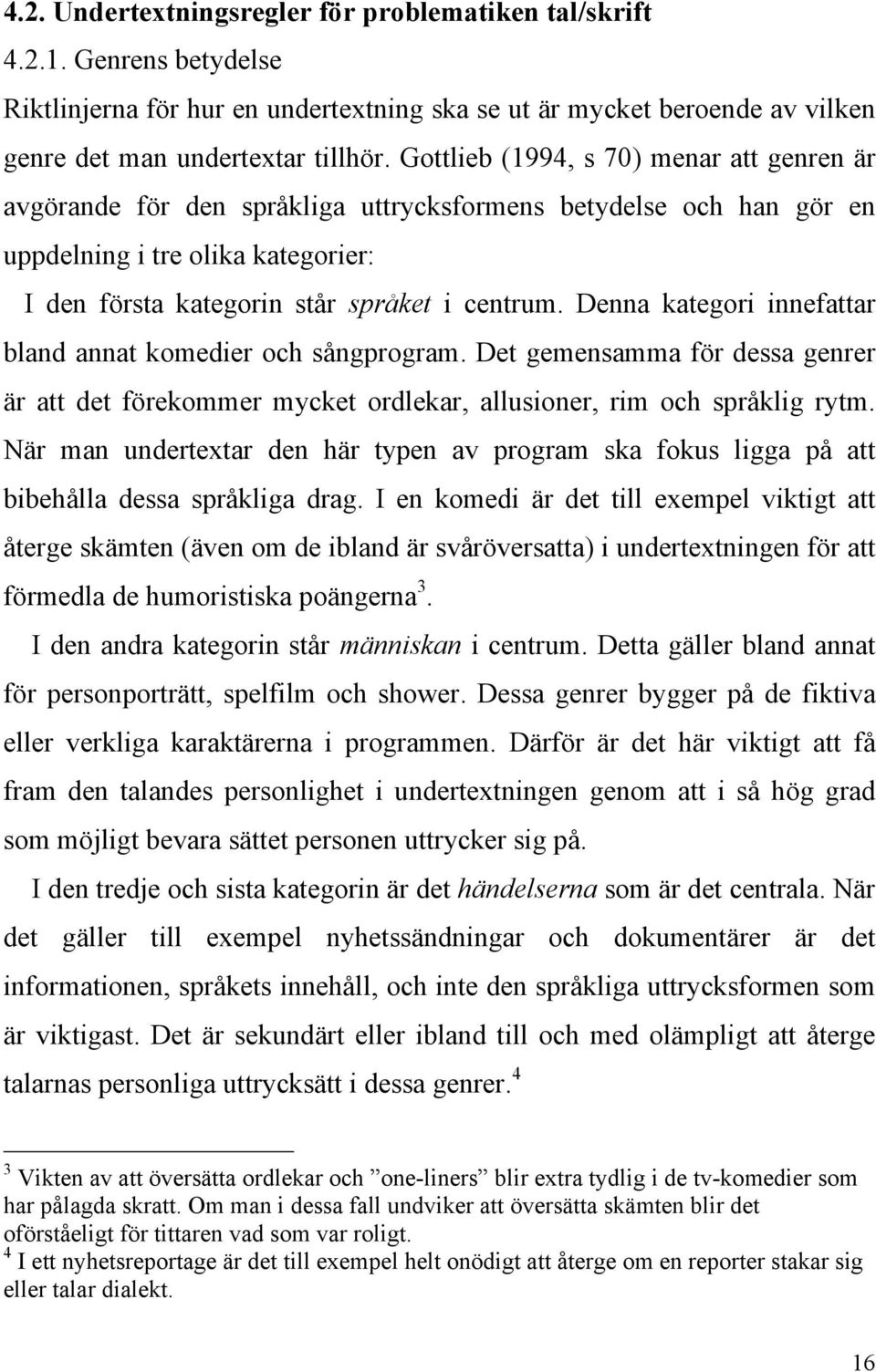 Denna kategori innefattar bland annat komedier och sångprogram. Det gemensamma för dessa genrer är att det förekommer mycket ordlekar, allusioner, rim och språklig rytm.