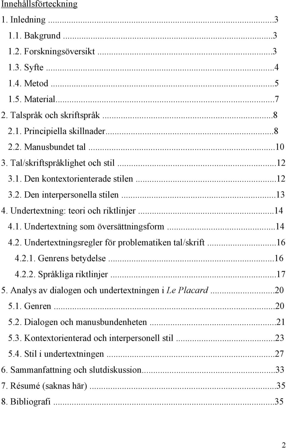 ..14 4.2. Undertextningsregler för problematiken tal/skrift...16 4.2.1. Genrens betydelse...16 4.2.2. Språkliga riktlinjer...17 5. Analys av dialogen och undertextningen i Le Placard...20 5.1. Genren...20 5.2. Dialogen och manusbundenheten.