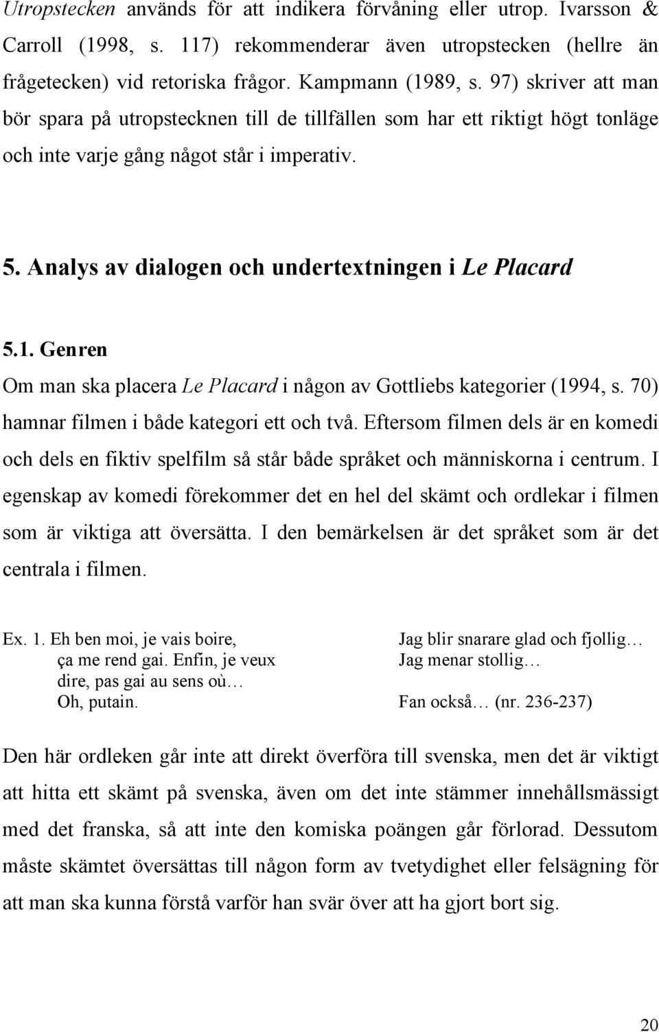 1. Genren Om man ska placera Le Placard i någon av Gottliebs kategorier (1994, s. 70) hamnar filmen i både kategori ett och två.