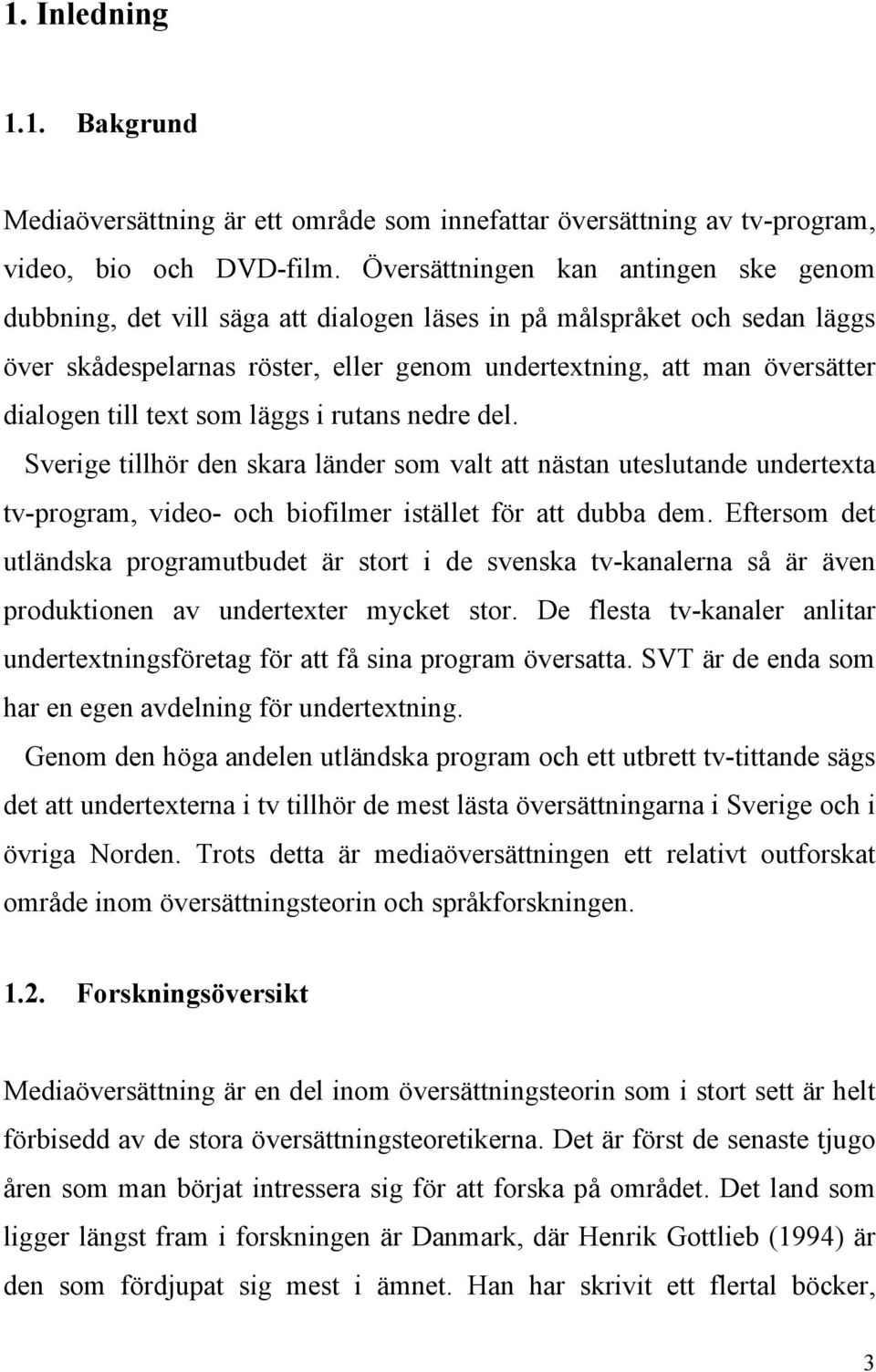 till text som läggs i rutans nedre del. Sverige tillhör den skara länder som valt att nästan uteslutande undertexta tv-program, video- och biofilmer istället för att dubba dem.