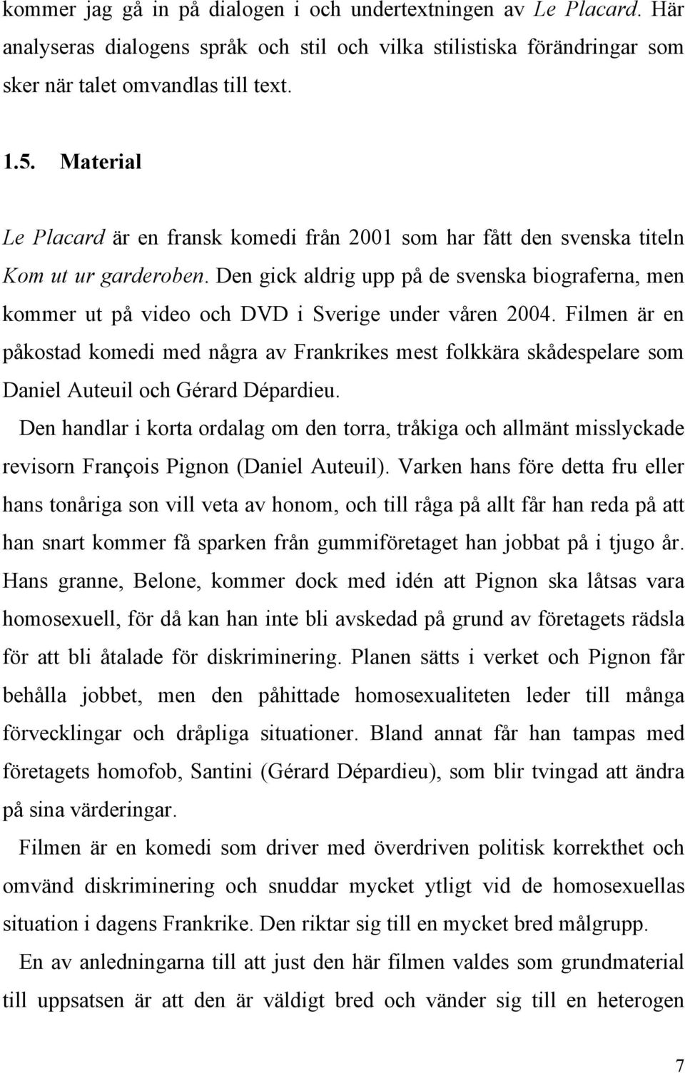 Den gick aldrig upp på de svenska biograferna, men kommer ut på video och DVD i Sverige under våren 2004.