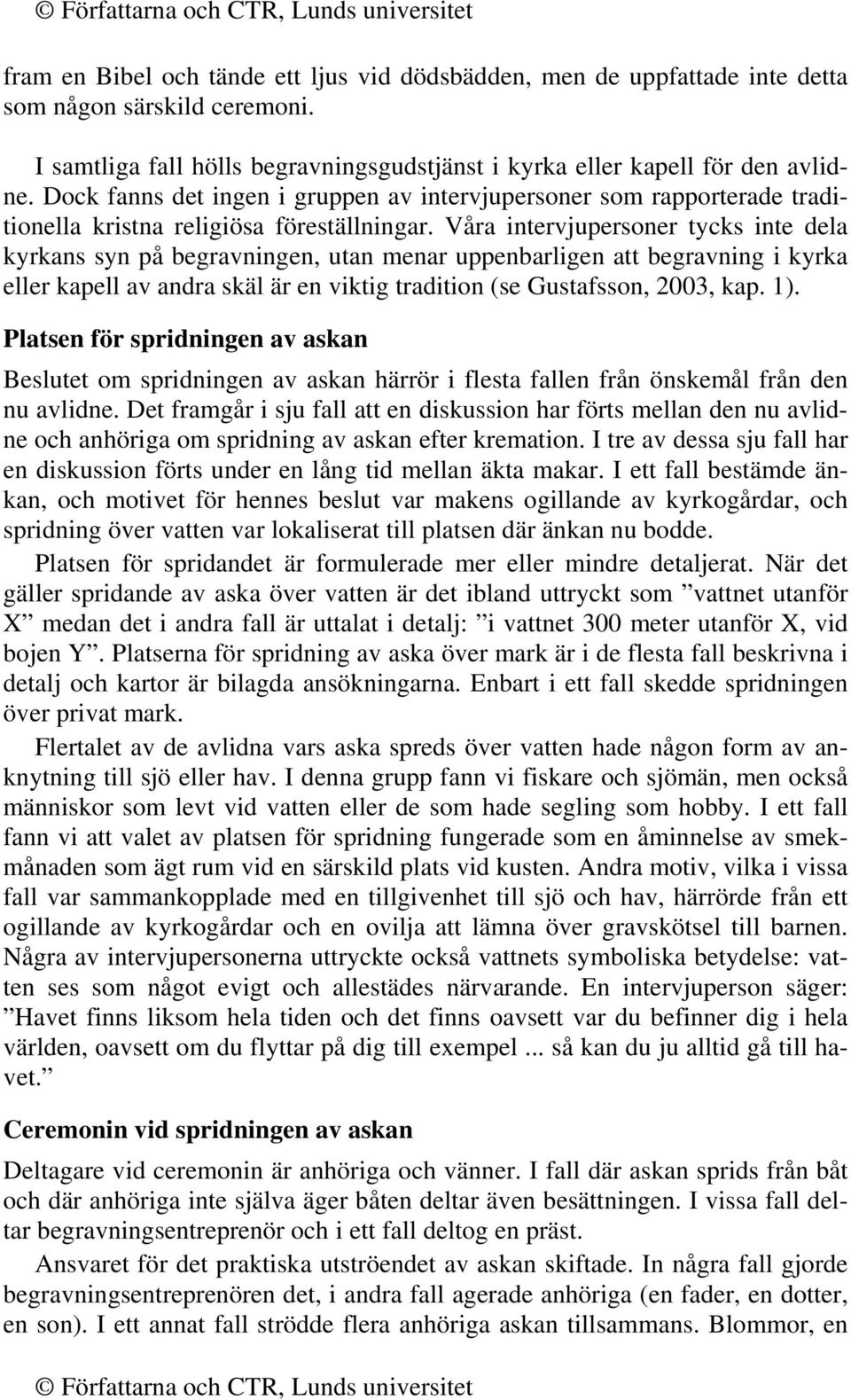 Våra intervjupersoner tycks inte dela kyrkans syn på begravningen, utan menar uppenbarligen att begravning i kyrka eller kapell av andra skäl är en viktig tradition (se Gustafsson, 2003, kap. 1).