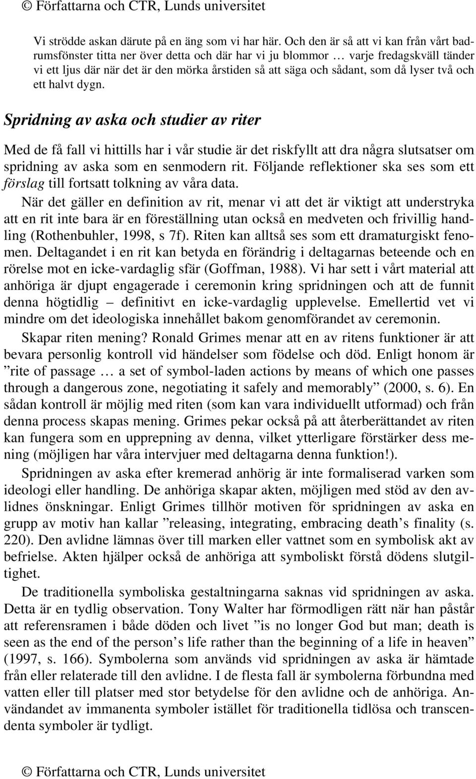 lyser två och ett halvt dygn. Spridning av aska och studier av riter Med de få fall vi hittills har i vår studie är det riskfyllt att dra några slutsatser om spridning av aska som en senmodern rit.