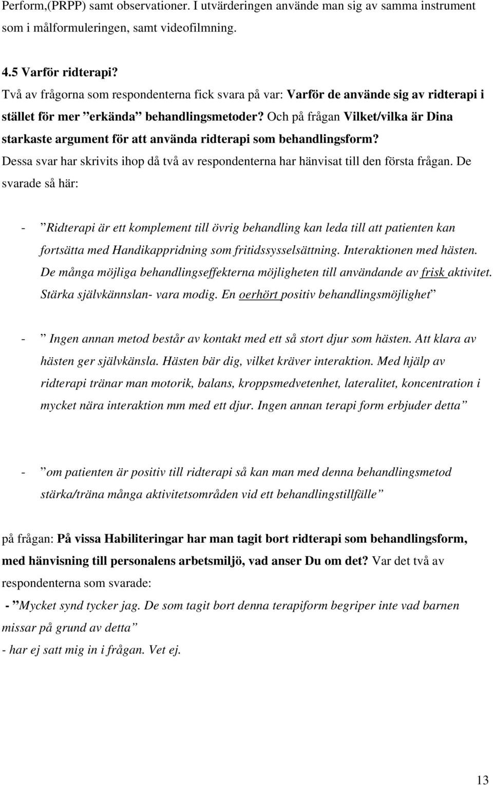 Och på frågan Vilket/vilka är Dina starkaste argument för att använda ridterapi som behandlingsform? Dessa svar har skrivits ihop då två av respondenterna har hänvisat till den första frågan.