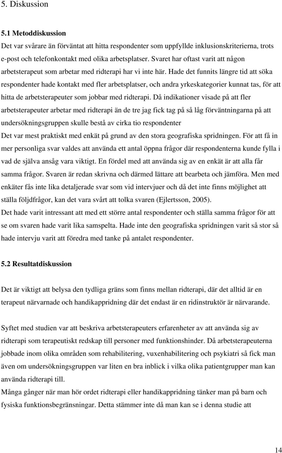 Hade det funnits längre tid att söka respondenter hade kontakt med fler arbetsplatser, och andra yrkeskategorier kunnat tas, för att hitta de arbetsterapeuter som jobbar med ridterapi.