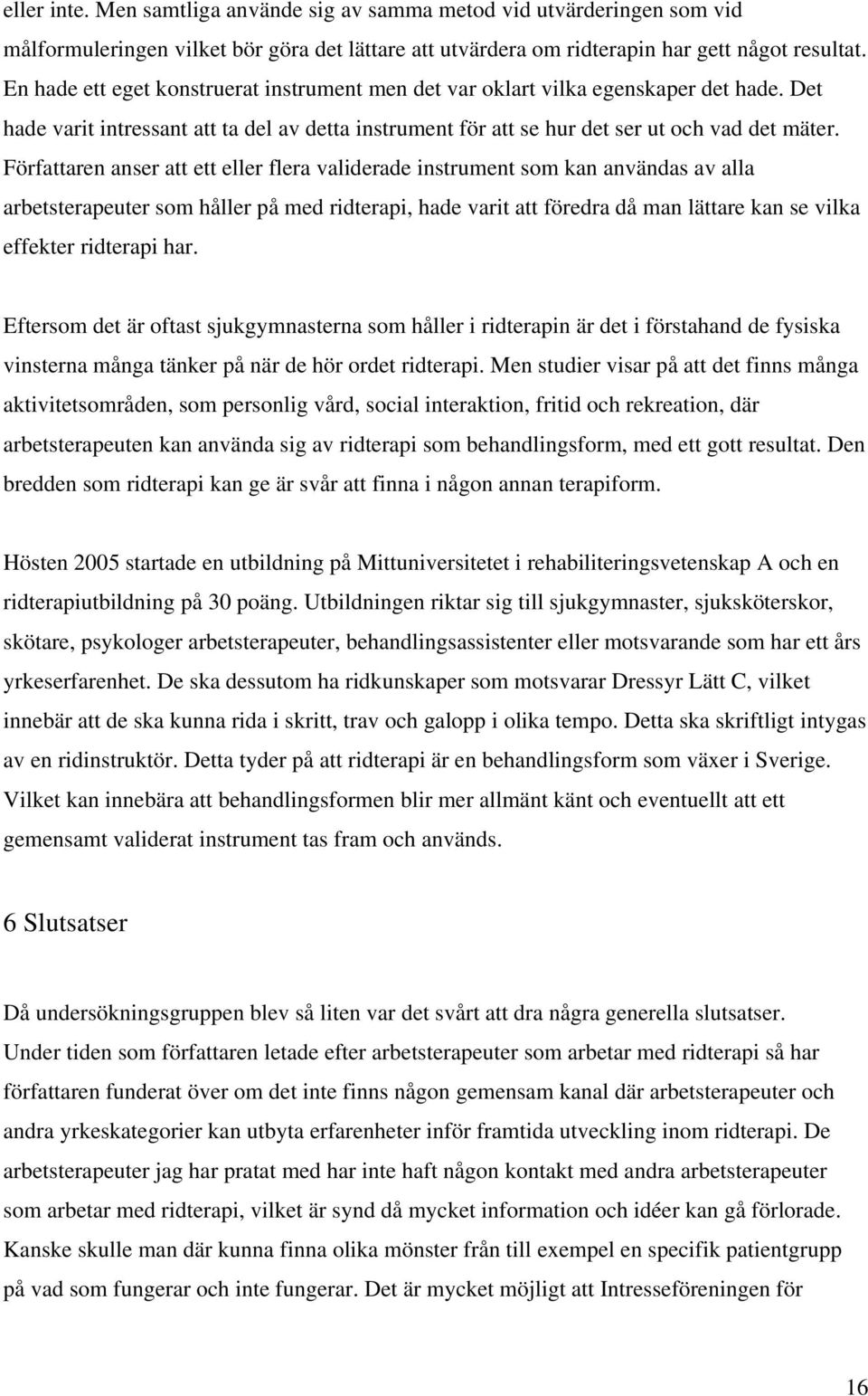 Författaren anser att ett eller flera validerade instrument som kan användas av alla arbetsterapeuter som håller på med ridterapi, hade varit att föredra då man lättare kan se vilka effekter