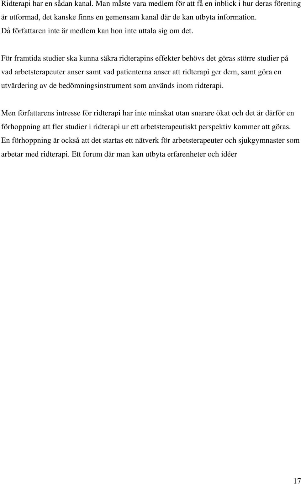 För framtida studier ska kunna säkra ridterapins effekter behövs det göras större studier på vad arbetsterapeuter anser samt vad patienterna anser att ridterapi ger dem, samt göra en utvärdering av