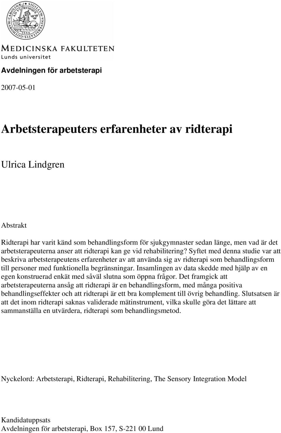 Syftet med denna studie var att beskriva arbetsterapeutens erfarenheter av att använda sig av ridterapi som behandlingsform till personer med funktionella begränsningar.