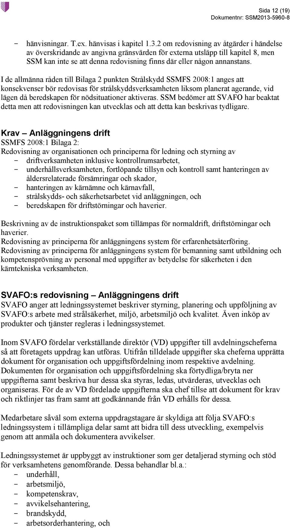 I de allmänna råden till Bilaga 2 punkten Strålskydd SSMFS 2008:1 anges att konsekvenser bör redovisas för strålskyddsverksamheten liksom planerat agerande, vid lägen då beredskapen för