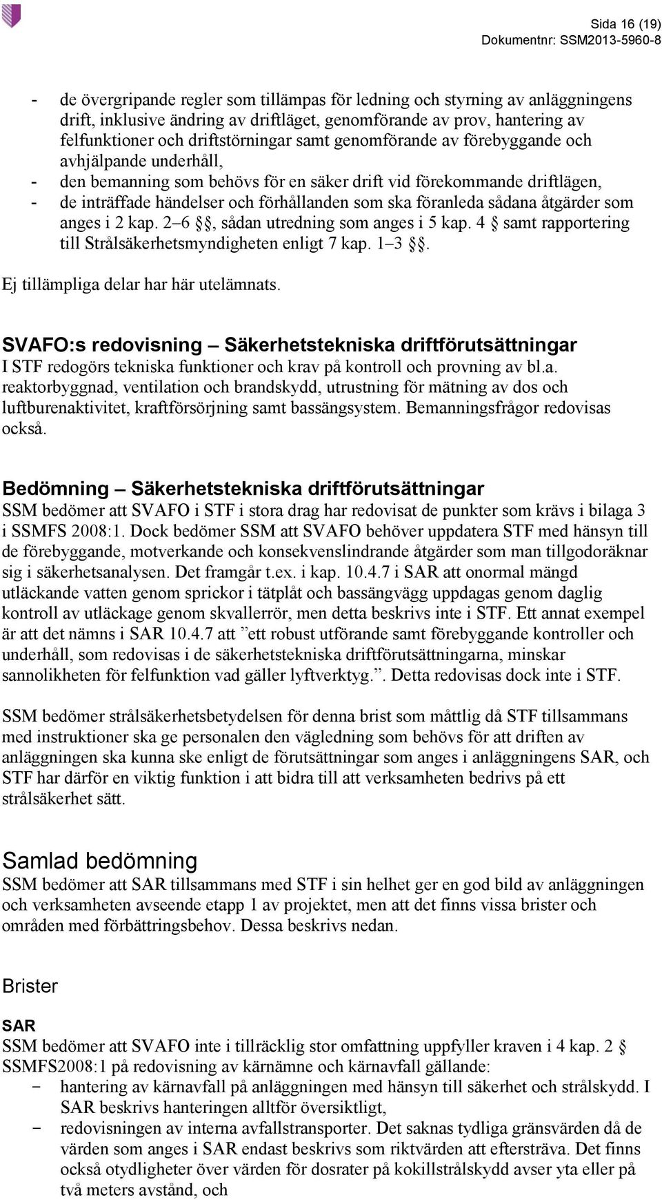 ska föranleda sådana åtgärder som anges i 2 kap. 2 6, sådan utredning som anges i 5 kap. 4 samt rapportering till Strålsäkerhetsmyndigheten enligt 7 kap. 1 3. Ej tillämpliga delar har här utelämnats.