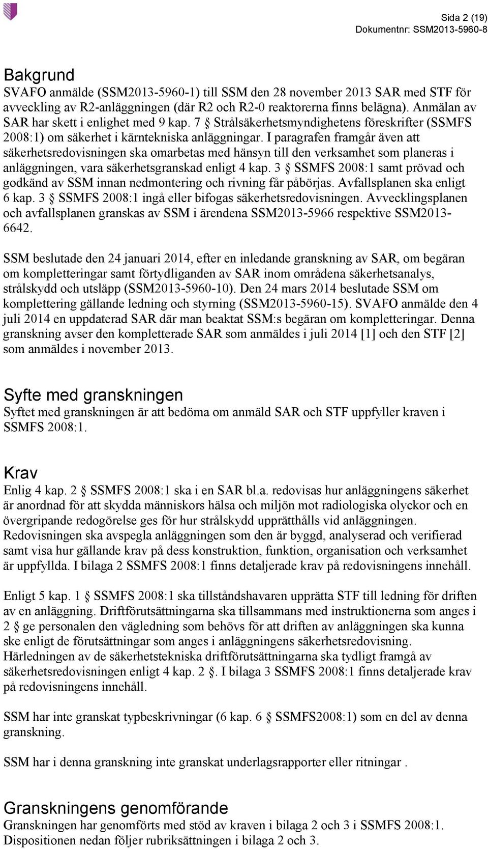 I paragrafen framgår även att säkerhetsredovisningen ska omarbetas med hänsyn till den verksamhet som planeras i anläggningen, vara säkerhetsgranskad enligt 4 kap.