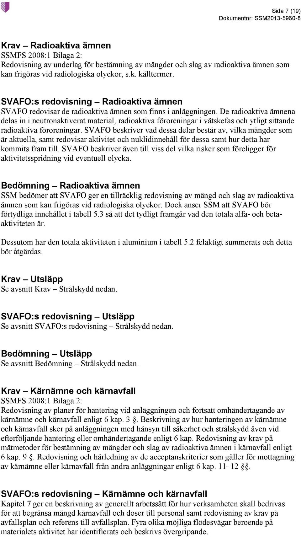 De radioaktiva ämnena delas in i neutronaktiverat material, radioaktiva föroreningar i vätskefas och ytligt sittande radioaktiva föroreningar.