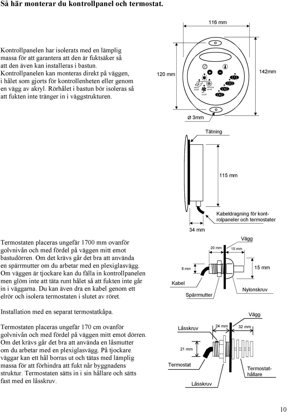 120 mm steam on/off on/off essence on/off fan on/off 4 3 2 1 142mm Ø 3mm Tätning 115 mm Kabeldragning för kontrolpaneler och termostater Termostaten placeras ungefär 1700 mm ovanför golvnivån och med