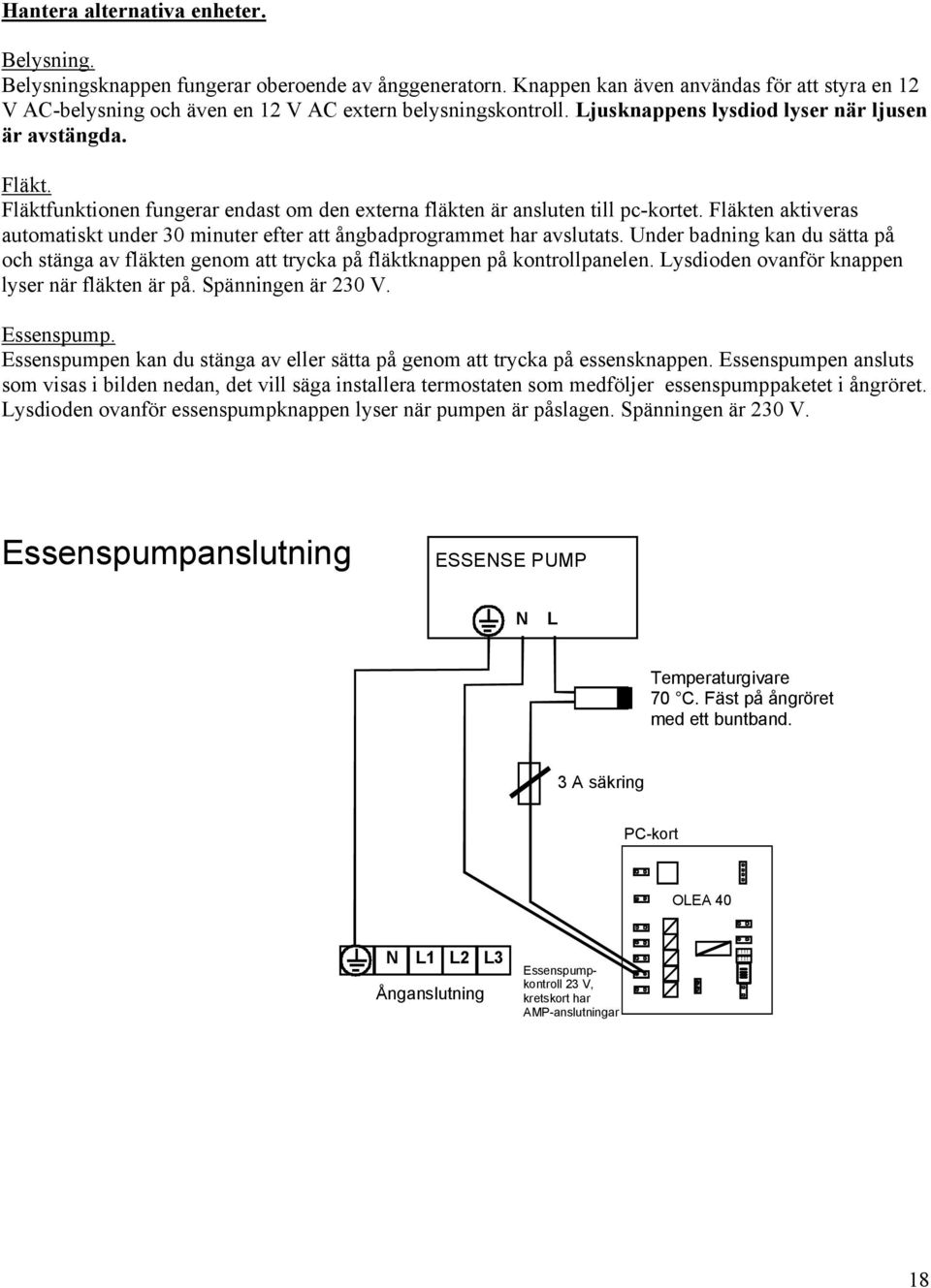 Fläktfunktionen fungerar endast om den externa fläkten är ansluten till pc-kortet. Fläkten aktiveras automatiskt under 30 minuter efter att ångbadprogrammet har avslutats.