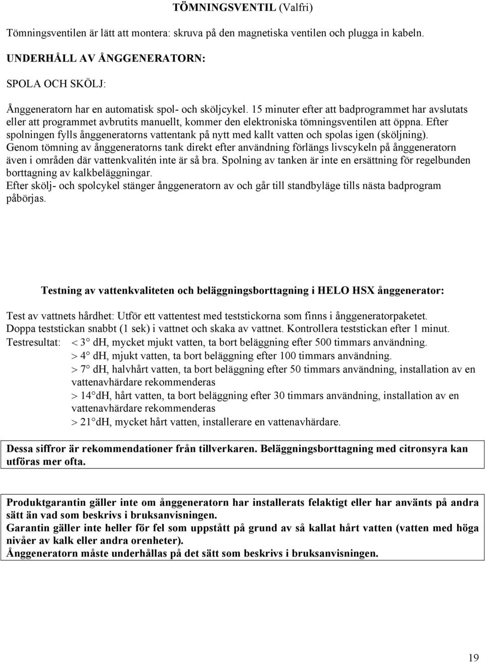 15 minuter efter att badprogrammet har avslutats eller att programmet avbrutits manuellt, kommer den elektroniska tömningsventilen att öppna.