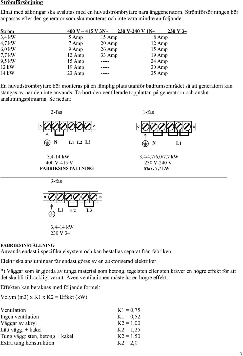 Amp 6,0 kw 9 Amp 26 Amp 15 Amp 7,7 kw 12 Amp 33 Amp 19 Amp 9,5 kw 15 Amp ----- 24 Amp 12 kw 19 Amp ----- 30 Amp 14 kw 23 Amp ----- 35 Amp En huvudströmbrytare bör monteras på en lämplig plats utanför