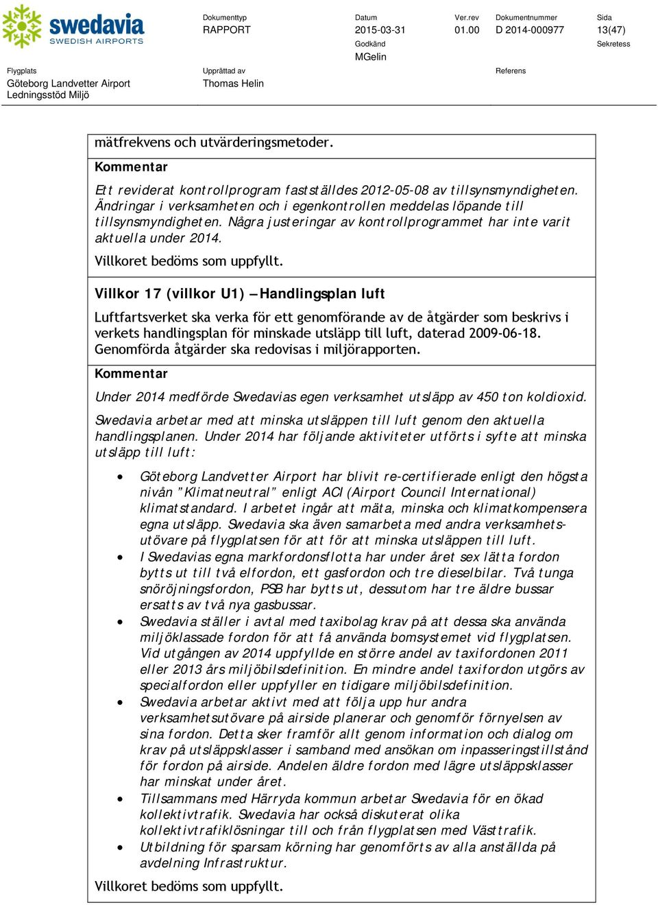 Villkor 17 (villkor U1) Handlingsplan luft Luftfartsverket ska verka för ett genomförande av de åtgärder som beskrivs i verkets handlingsplan för minskade utsläpp till luft, daterad 2009-06-18.