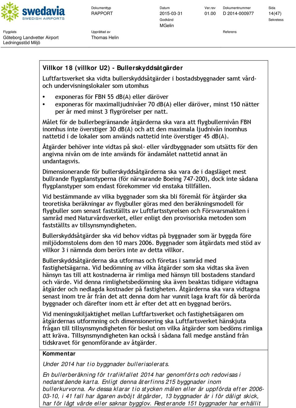 FBN 55 db(a) eller däröver exponeras för maximalljudnivåer 70 db(a) eller däröver, minst 150 nätter per år med minst 3 flygrörelser per natt.