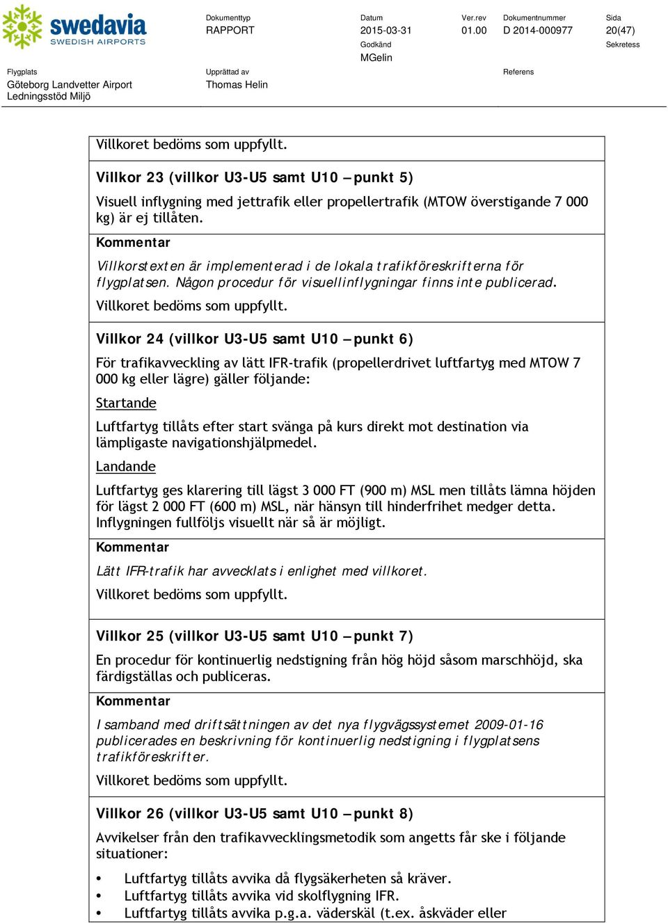 Villkor 24 (villkor U3-U5 samt U10 punkt 6) För trafikavveckling av lätt IFR-trafik (propellerdrivet luftfartyg med MTOW 7 000 kg eller lägre) gäller följande: UStartande Luftfartyg tillåts efter