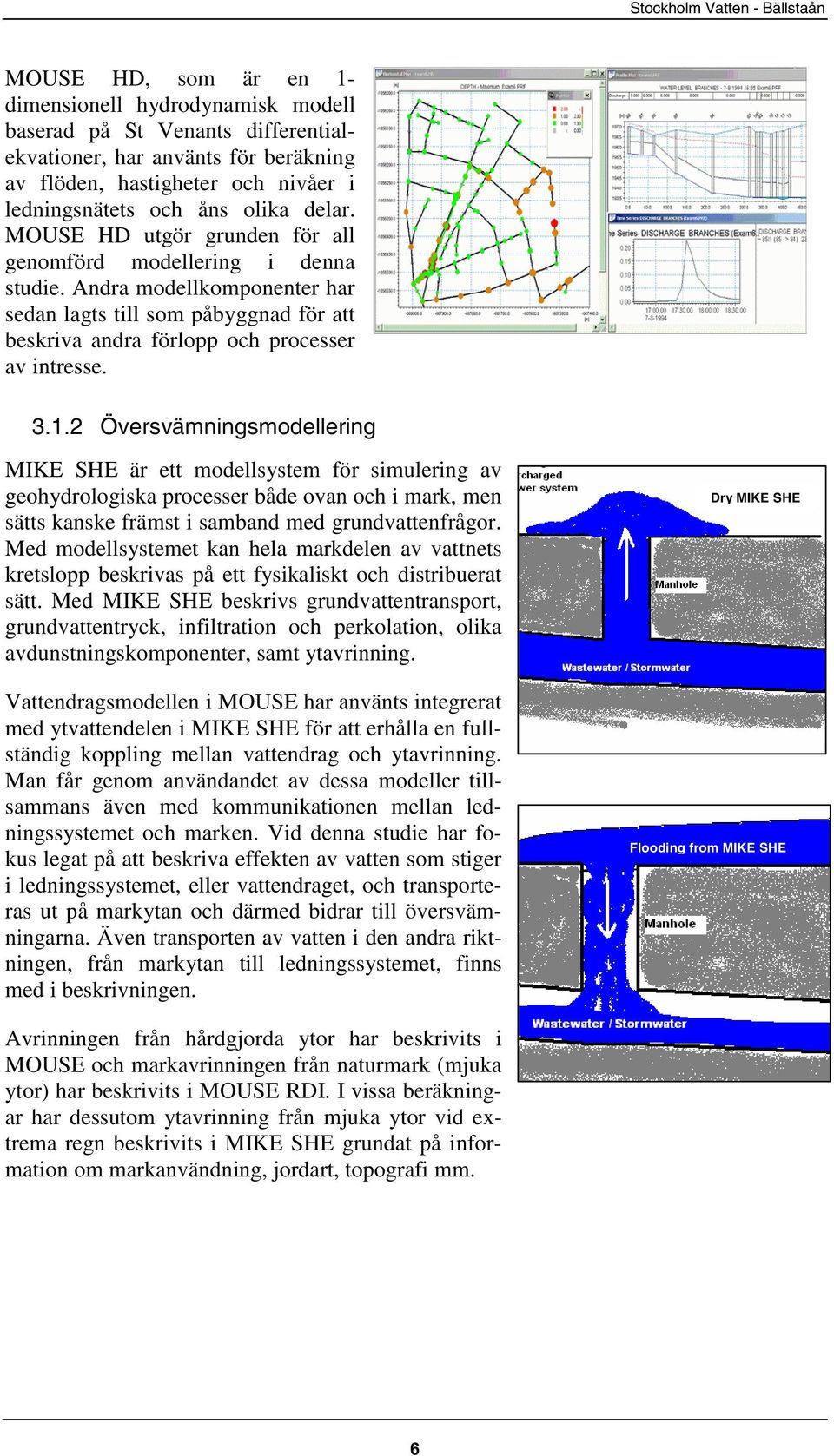 2 Översvämningsmodellering MIKE SHE är ett modellsystem för simulering av geohydrologiska processer både ovan och i mark, men sätts kanske främst i samband med grundvattenfrågor.