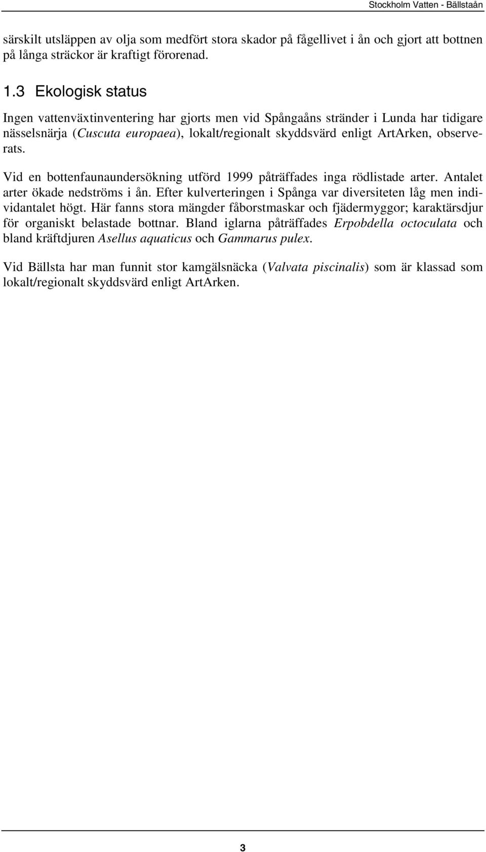 Vid en bottenfaunaundersökning utförd 1999 påträffades inga rödlistade arter. Antalet arter ökade nedströms i ån. Efter kulverteringen i Spånga var diversiteten låg men individantalet högt.