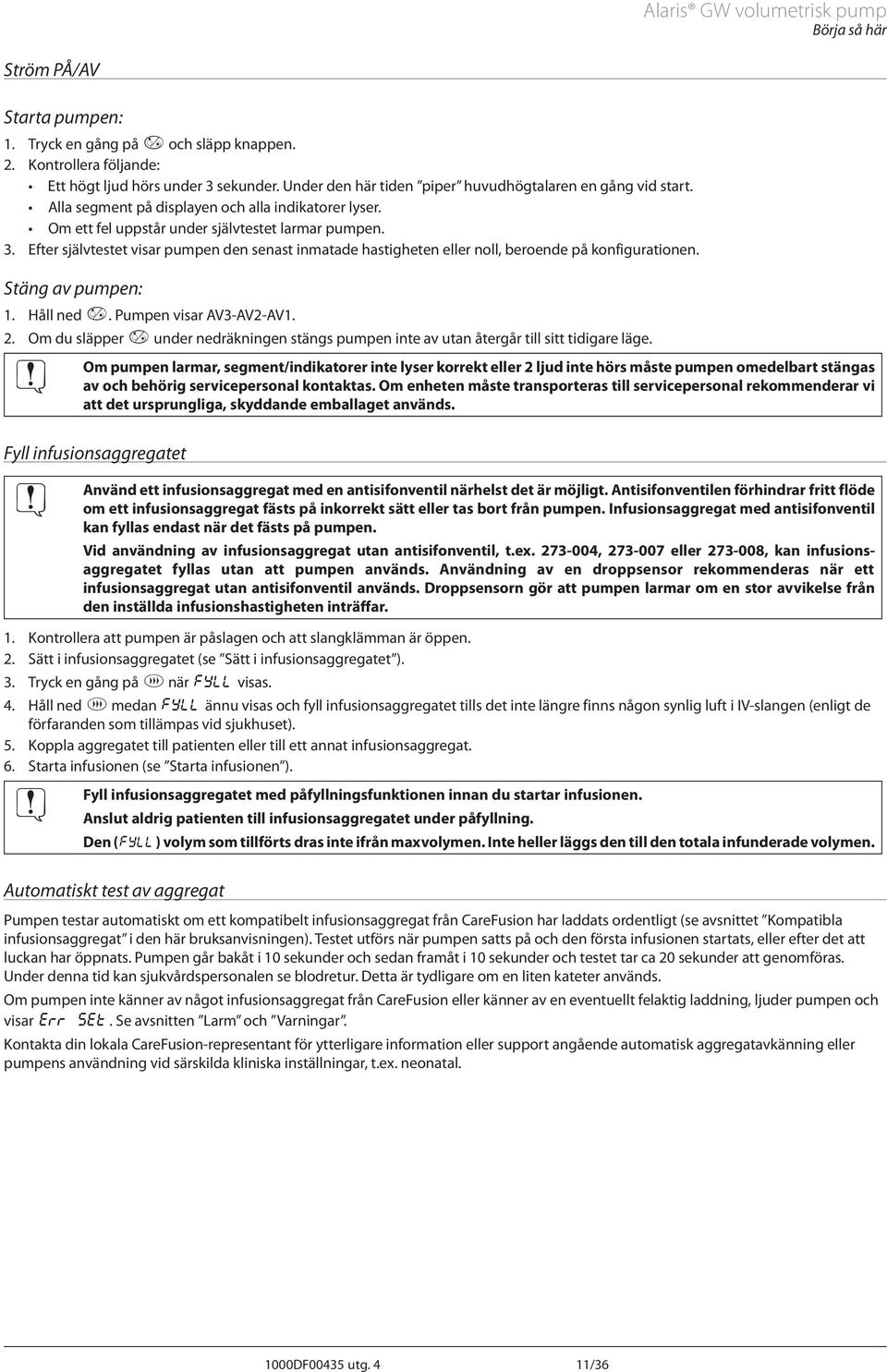 Efter självtestet visar pumpen den senast inmatade hastigheten eller noll, beroende på konfigurationen. Stäng av pumpen: 1. Håll ned a. Pumpen visar V3-V2-V1. 2.