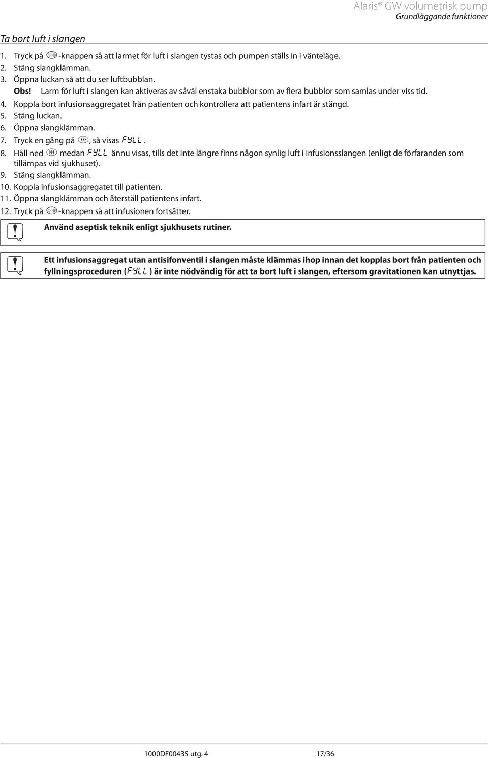 Koppla bort infusionsaggregatet från patienten och kontrollera att patientens infart är stängd. 5. Stäng luckan. 6. Öppna slangklämman. 7. Tryck en gång på b, så visas E. 8.