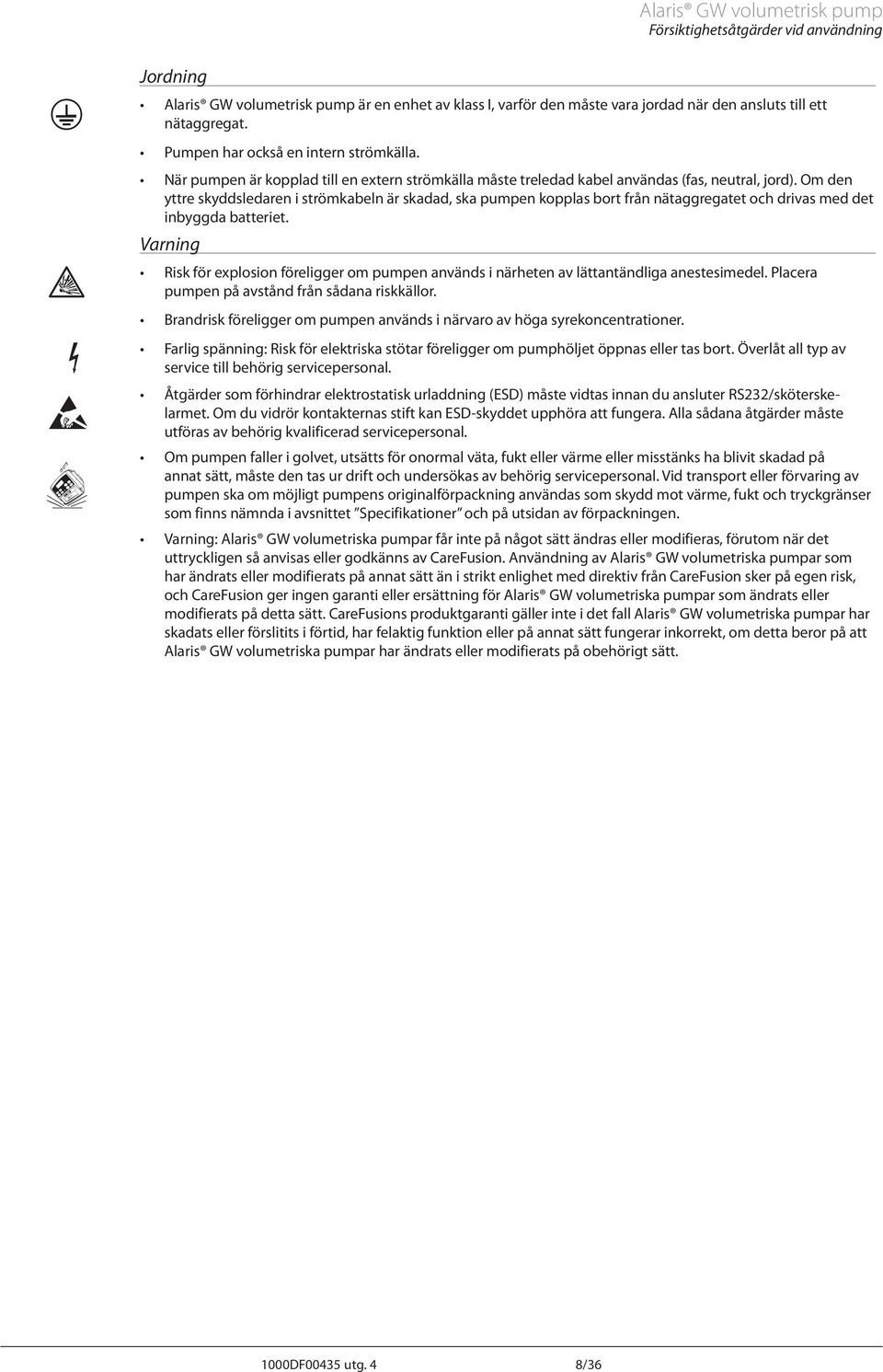 Om den yttre skyddsledaren i strömkabeln är skadad, ska pumpen kopplas bort från nätaggregatet och drivas med det inbyggda batteriet.
