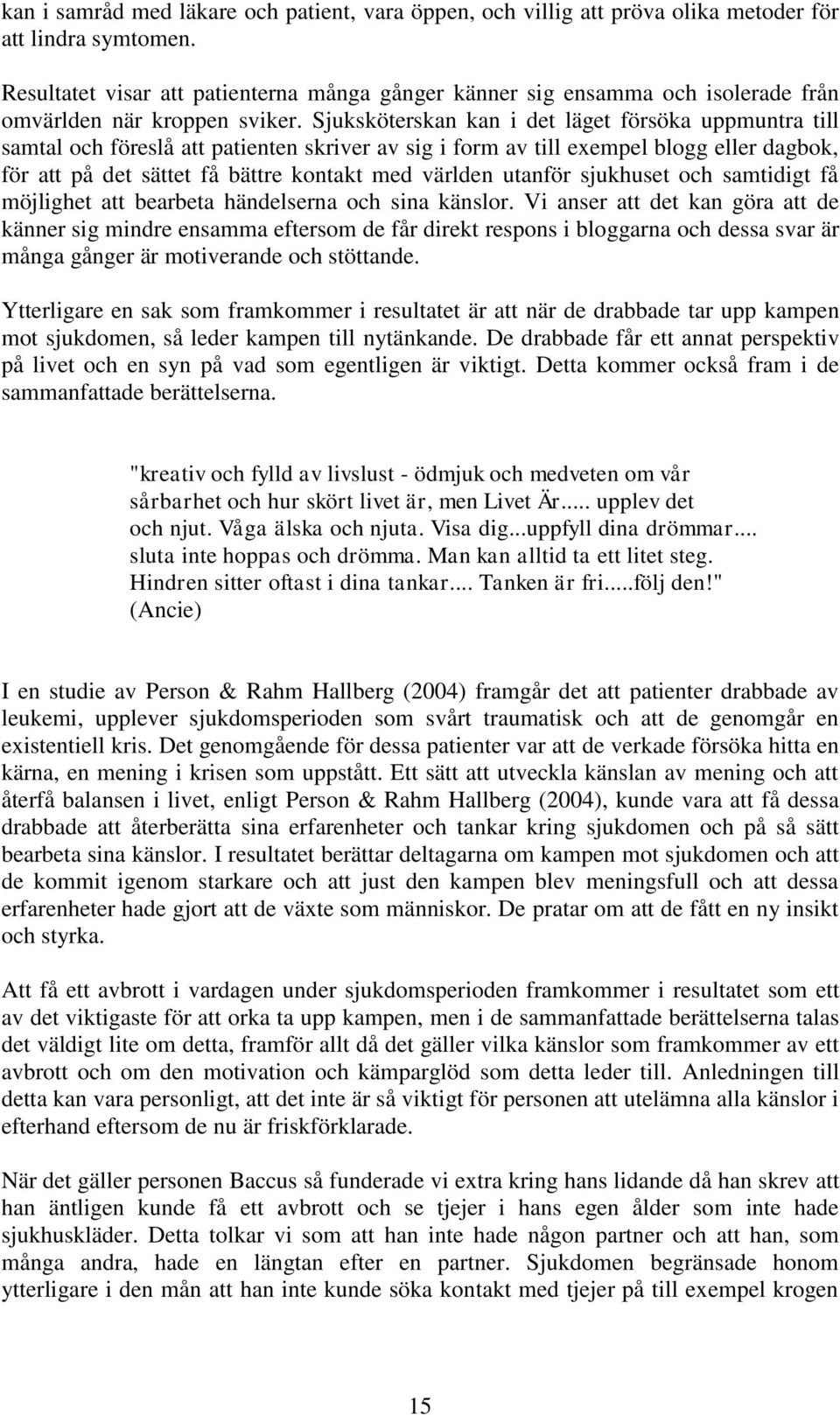 Sjuksköterskan kan i det läget försöka uppmuntra till samtal och föreslå att patienten skriver av sig i form av till exempel blogg eller dagbok, för att på det sättet få bättre kontakt med världen