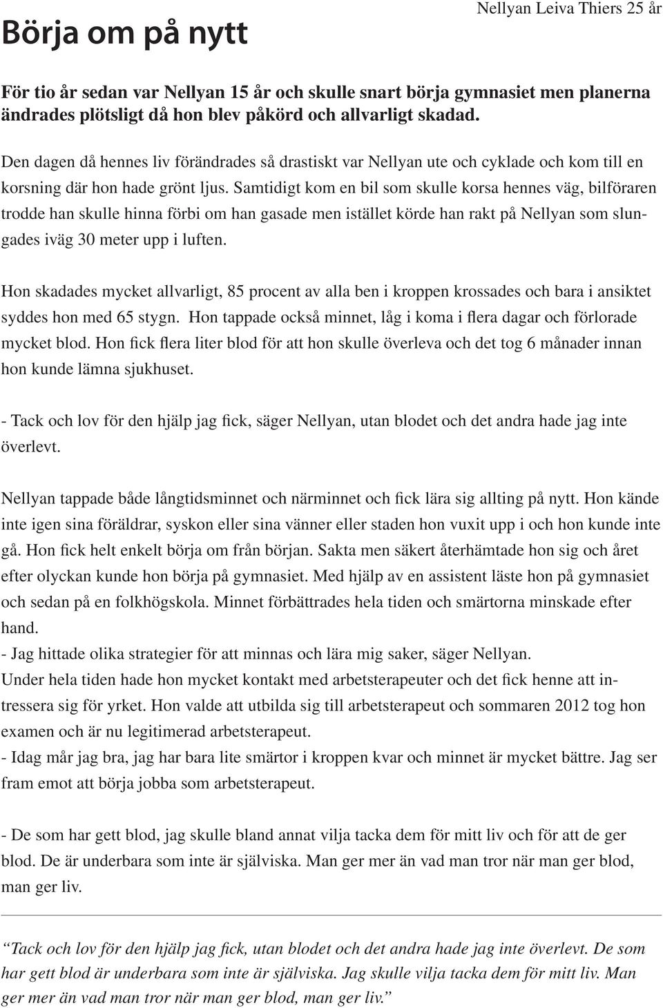 Samtidigt kom en bil som skulle korsa hennes väg, bilföraren trodde han skulle hinna förbi om han gasade men istället körde han rakt på Nellyan som slungades iväg 30 meter upp i luften.