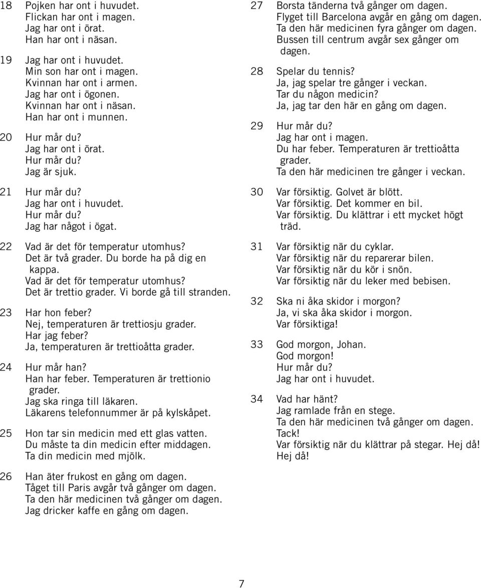 22 Vad är det för temperatur utomhus? Det är två grader. Du borde ha på dig en kappa. Vad är det för temperatur utomhus? Det är trettio grader. Vi borde gå till stranden. 23 Har hon feber?