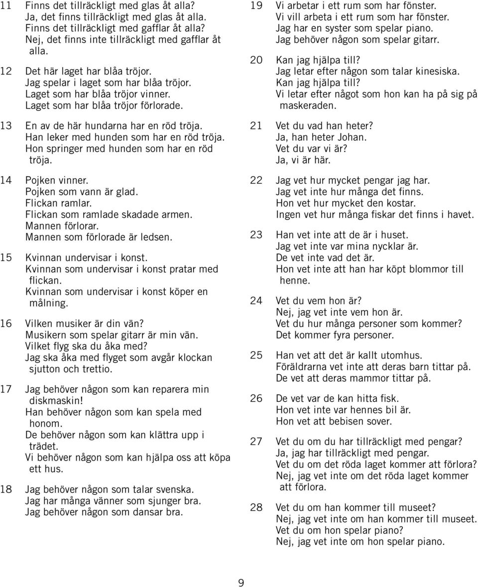 Han leker med hunden som har en röd tröja. Hon springer med hunden som har en röd tröja. 14 Pojken vinner. Pojken som vann är glad. Flickan ramlar. Flickan som ramlade skadade armen. Mannen förlorar.