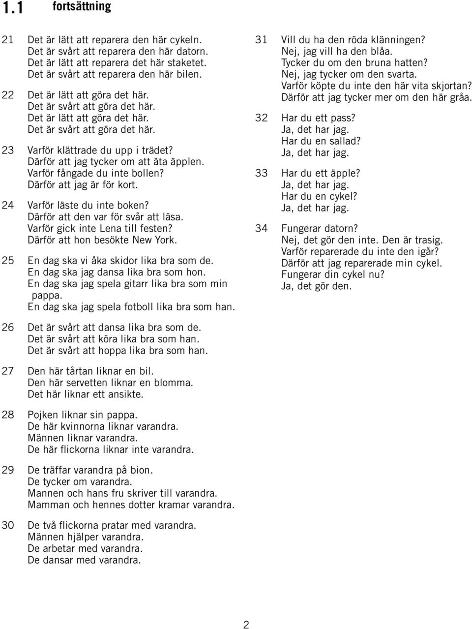 Därför att jag tycker om att äta äpplen. Varför fångade du inte bollen? Därför att jag är för kort. 24 Varför läste du inte boken? Därför att den var för svår att läsa.