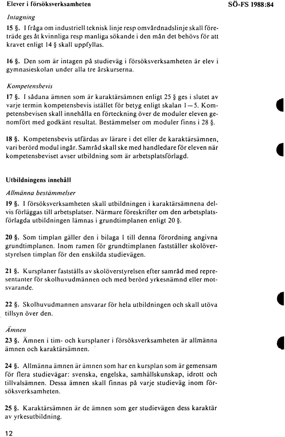 Den som är intagen på studieväg i försöksverksamheten är elev i gymnasieskolan under alla tre årskurserna. K ompetensbe vis 17.